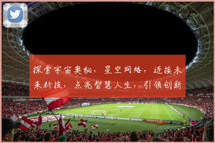 探索宇宙奥秘，星空网络，连接未来科技，点亮智慧人生，引领创新潮流。