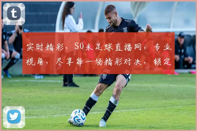 实时精彩，S0米足球直播网，专业视角，尽享每一场精彩对决，锁定激情瞬间