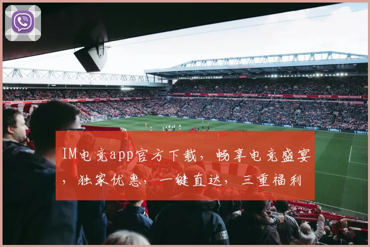 IM电竞app官方下载，畅享电竞盛宴，独家优惠，一键直达，三重福利，不容错过