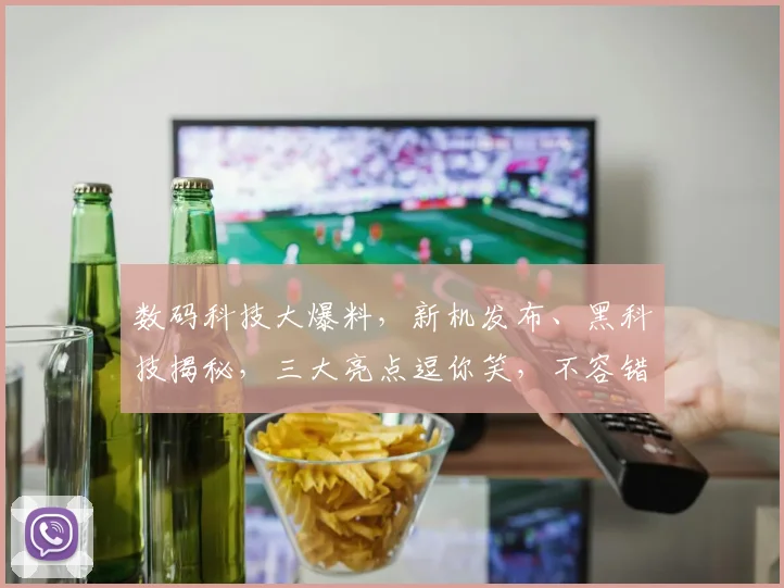 数码科技大爆料，新机发布、黑科技揭秘，三大亮点逗你笑，不容错过