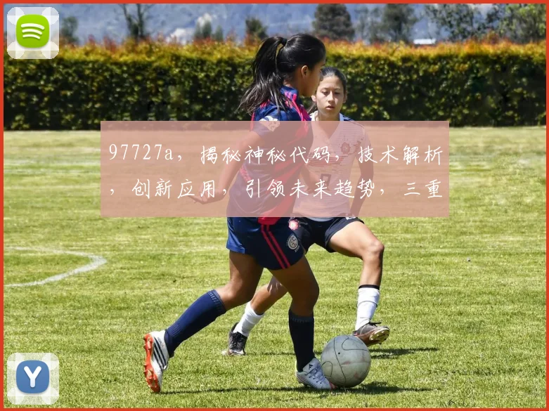 97727a，揭秘神秘代码，技术解析，创新应用，引领未来趋势，三重惊喜等你发现