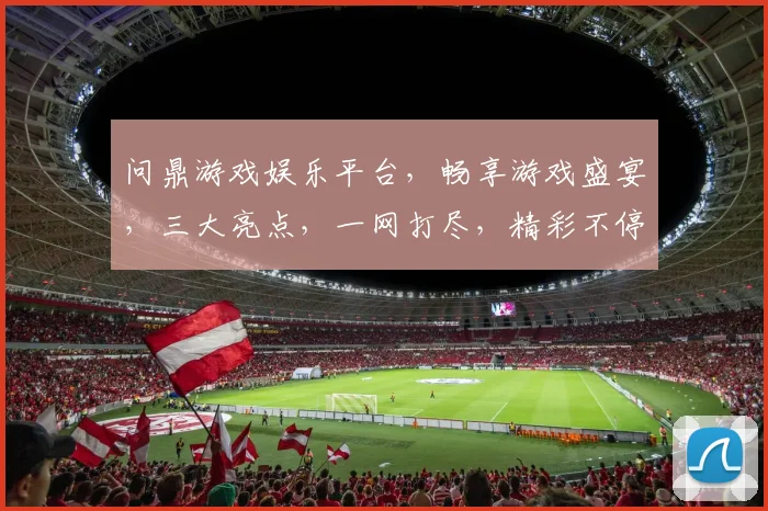 问鼎游戏娱乐平台，畅享游戏盛宴，三大亮点，一网打尽，精彩不停歇