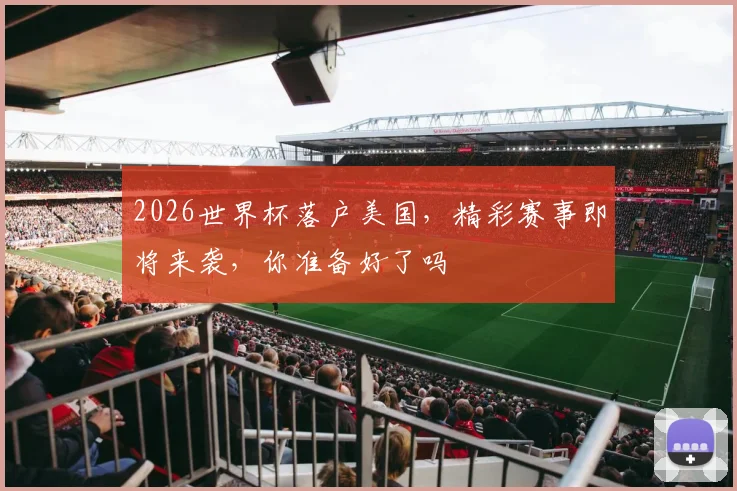 2026世界杯落户美国，精彩赛事即将来袭，你准备好了吗