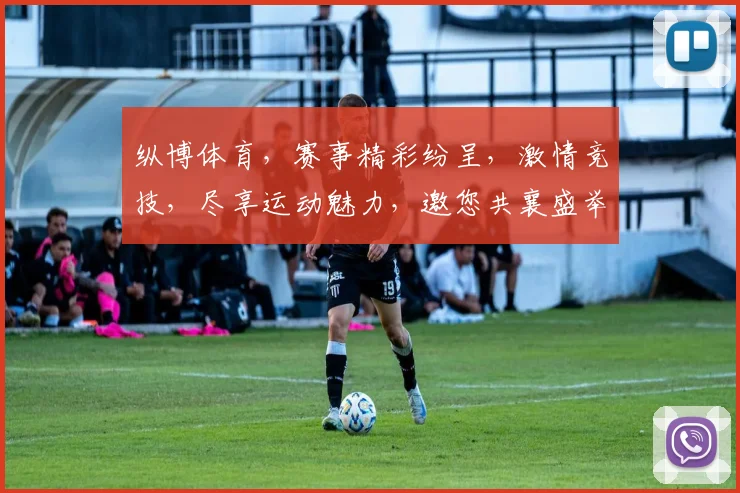 纵博体育，赛事精彩纷呈，激情竞技，尽享运动魅力，邀您共襄盛举