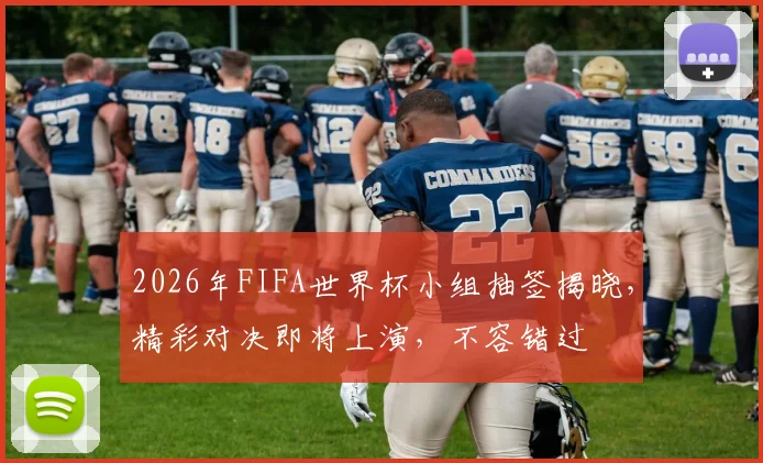 2026年FIFA世界杯小组抽签揭晓，精彩对决即将上演，不容错过
